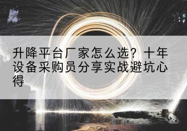 马关升降平台厂家-怎么选？十年设备采购员分享实战避坑心得
