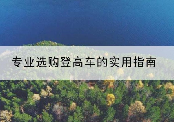马关电动登高车厂家推荐-专业选购登高车的实用指南