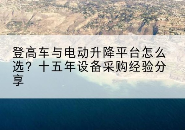马关登高车厂家厂家-登高车与电动升降平台怎么选？十五年设备采购经验分享